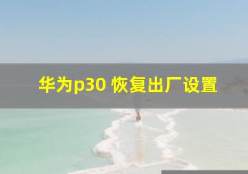 华为p30 恢复出厂设置